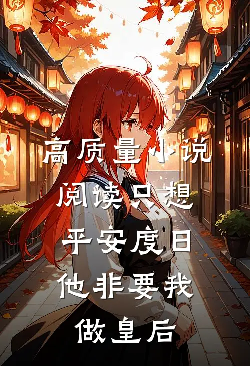高质量小说阅读只想平安度日，他非要我做皇后