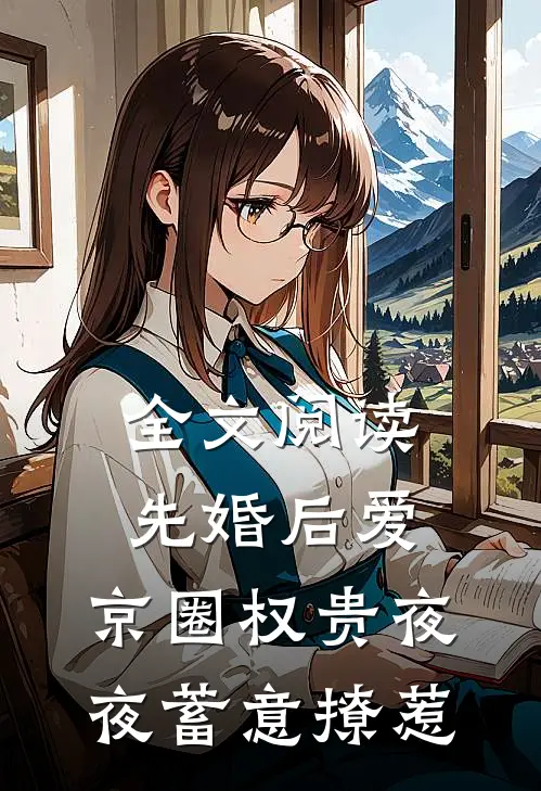 全文阅读先婚后爱：京圈权贵夜夜蓄意撩惹