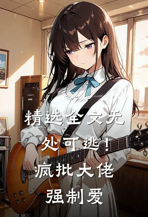 精选全文无处可逃！疯批大佬强制爱