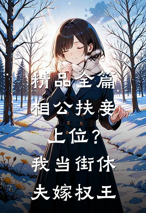 精品全篇相公扶妾上位？我当街休夫嫁权王
