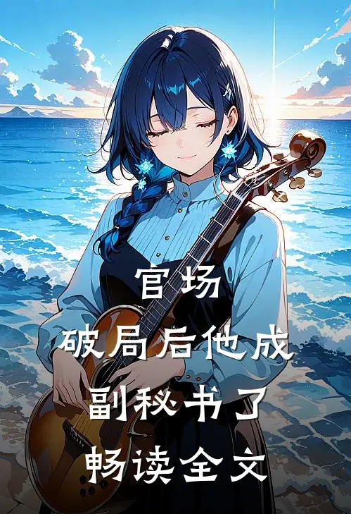 官场：破局后他成副秘书了畅读全文