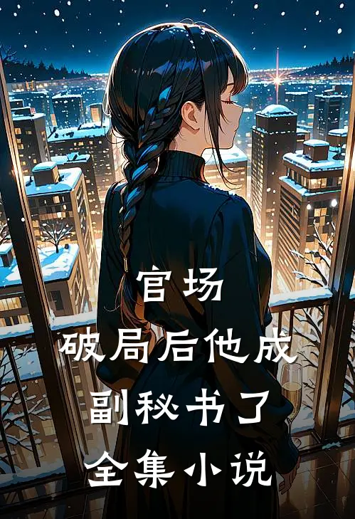 官场：破局后他成副秘书了全集小说