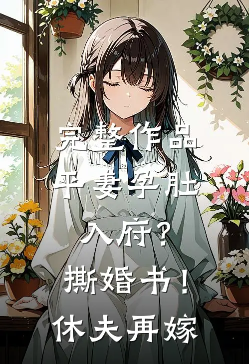 完整作品平妻孕肚入府？撕婚书！休夫再嫁