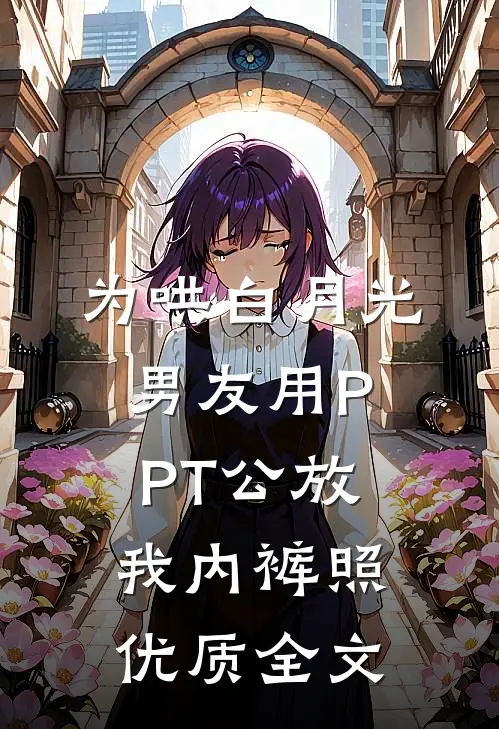 为哄白月光，男友用PPT公放我内裤照优质全文