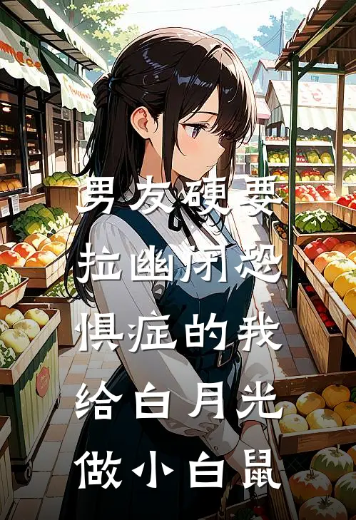 男友硬要拉幽闭恐惧症的我，给白月光做小白鼠
