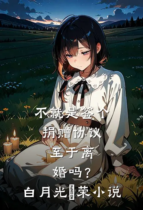 不就是签个捐赠协议，至于离婚吗？白月光昇荣小说
