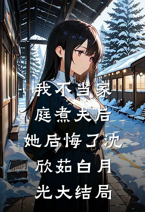 我不当家庭煮夫后，她后悔了沈欣茹白月光大结局