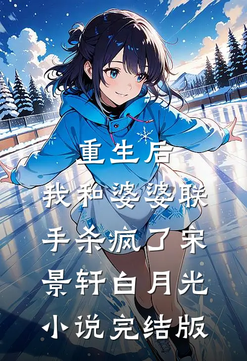 重生后，我和婆婆联手杀疯了宋景轩白月光小说完结版