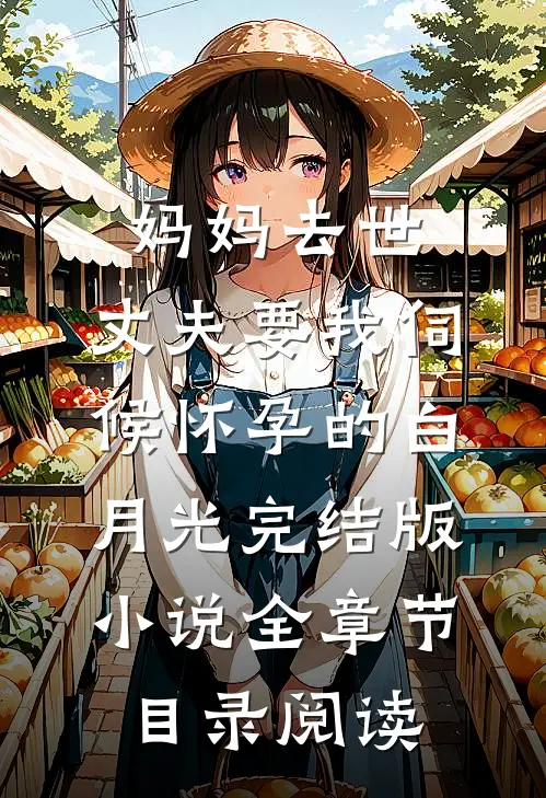 妈妈去世，丈夫要我伺候怀孕的白月光完结版小说全章节目录阅读