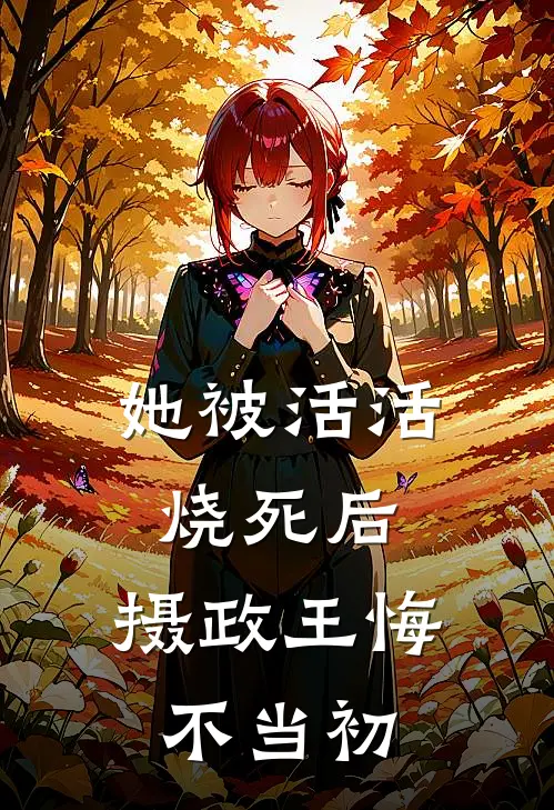 她被活活烧死后，摄政王悔不当初