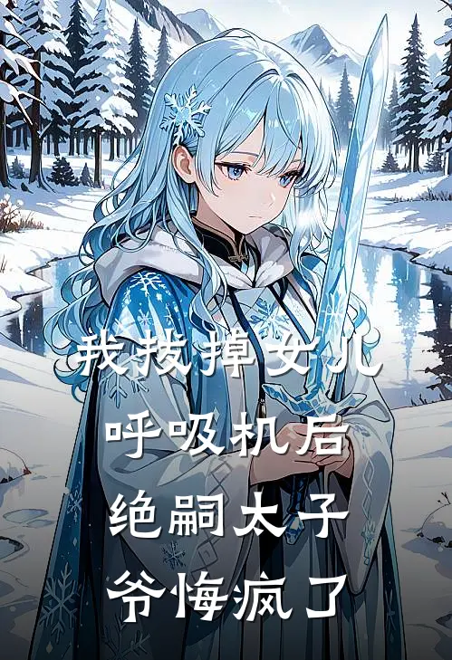 我拔掉女儿呼吸机后，绝嗣太子爷悔疯了