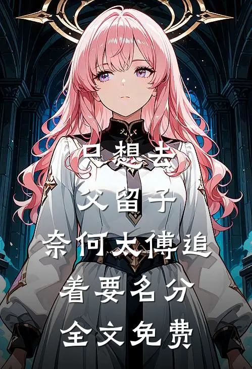 只想去父留子，奈何太傅追着要名分全文免费
