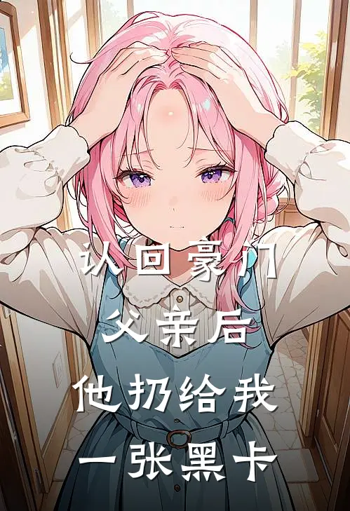 认回豪门父亲后，他扔给我一张黑卡