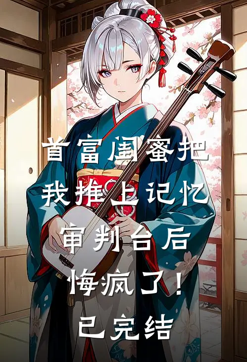 首富闺蜜把我推上记忆审判台后，悔疯了！已完结