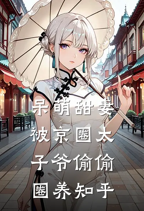 呆萌甜妻：被京圈太子爷偷偷圈养知乎
