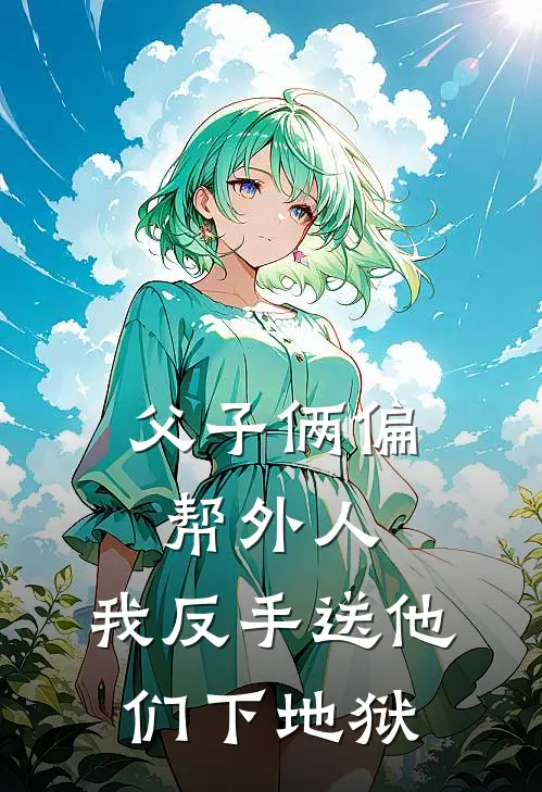 父子俩偏帮外人，我反手送他们下地狱