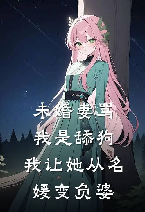 未婚妻骂我是舔狗，我让她从名媛变负婆