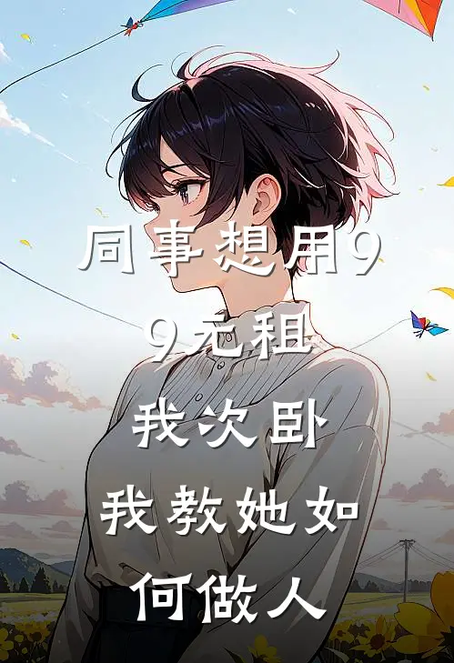 同事想用9.9元租我次卧，我教她如何做人