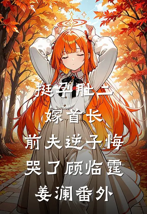 挺孕肚二嫁首长，前夫逆子悔哭了顾临霆姜澜番外