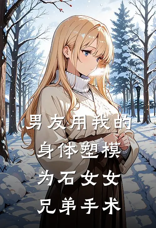 男友用我的身体塑模，为石女女兄弟手术