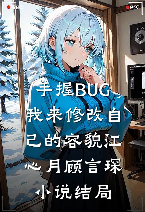 手握BUG，我来修改自己的容貌江心月顾言琛小说结局