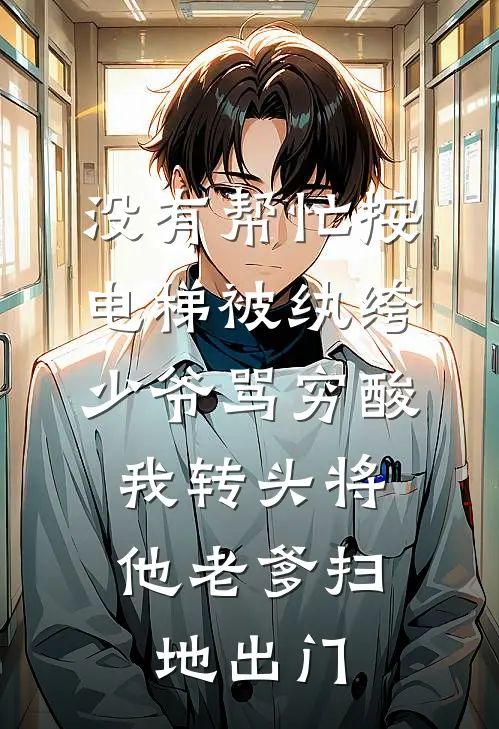 没有帮忙按电梯被纨绔少爷骂穷酸，我转头将他老爹扫地出门