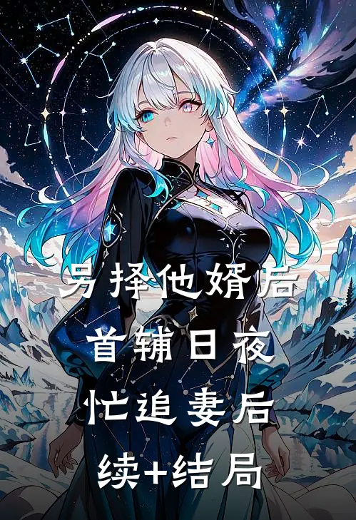 另择他婿后，首辅日夜忙追妻后续+结局