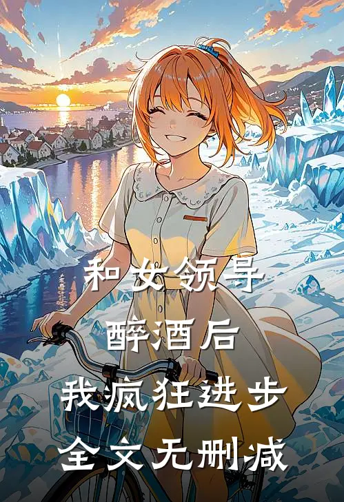 和女领导醉酒后，我疯狂进步全文无删减