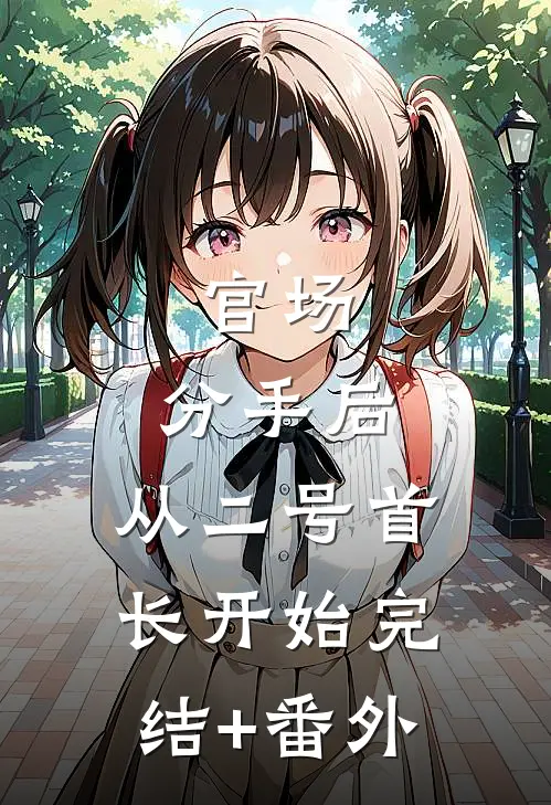 官场：分手后，从二号首长开始完结+番外