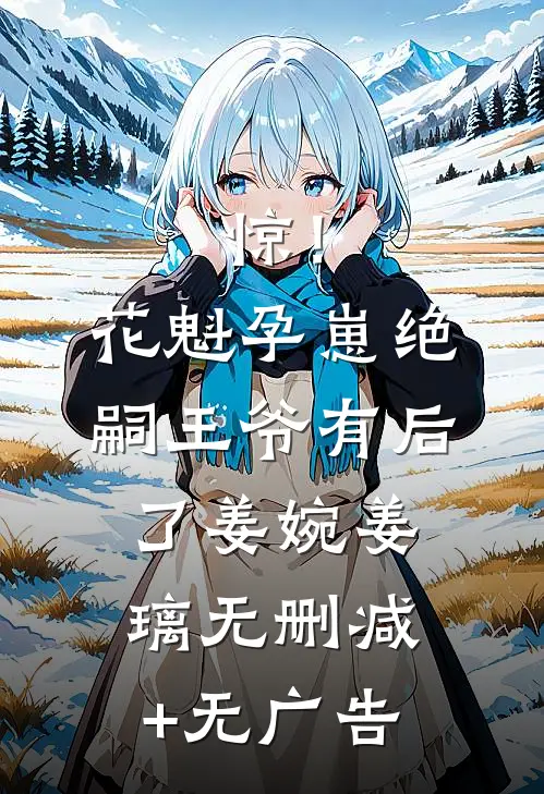 惊！花魁孕崽，绝嗣王爷有后了姜婉姜璃无删减+无广告