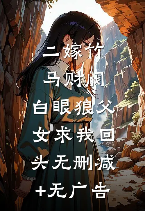 二嫁竹马财阀，白眼狼父女求我回头无删减+无广告