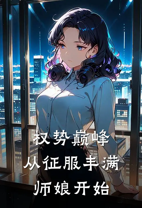权势巅峰，从征服丰满师娘开始