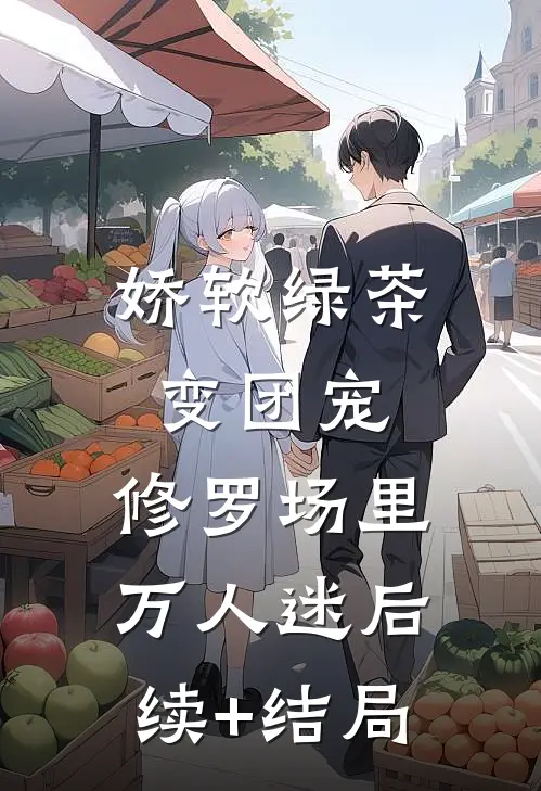 娇软绿茶变团宠，修罗场里万人迷后续+结局