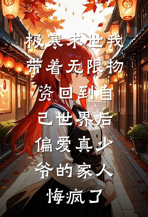 极寒末世我带着无限物资回到自己世界后，偏爱真少爷的家人悔疯了