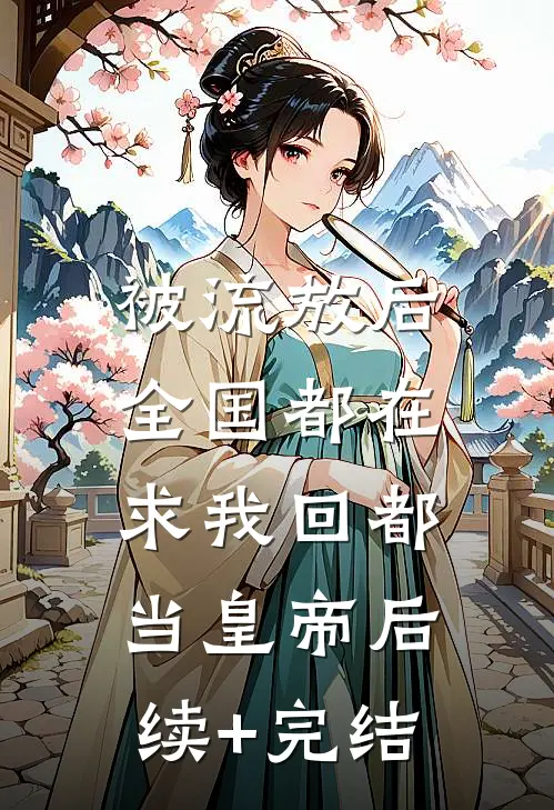 被流放后，全国都在求我回都当皇帝后续+完结