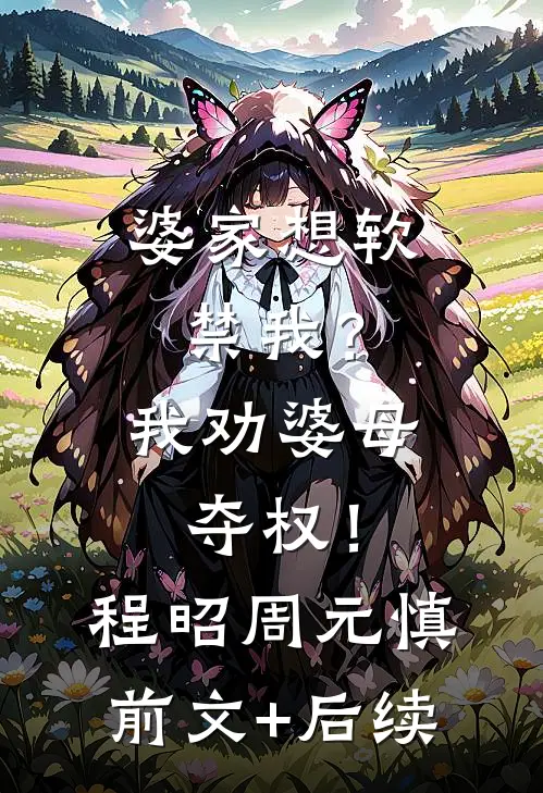 婆家想软禁我？我劝婆母夺权！程昭周元慎前文+后续