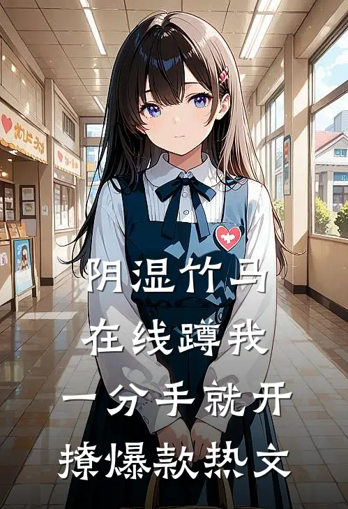 阴湿竹马在线蹲我，一分手就开撩爆款热文