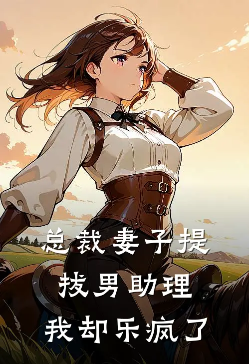 总裁妻子提拔男助理，我却乐疯了