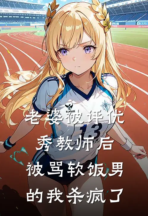 老婆被评优秀教师后，被骂软饭男的我杀疯了