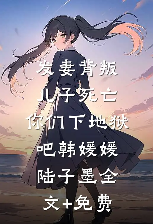 发妻背叛，儿子死亡，你们下地狱吧韩媛媛陆子墨全文+免费