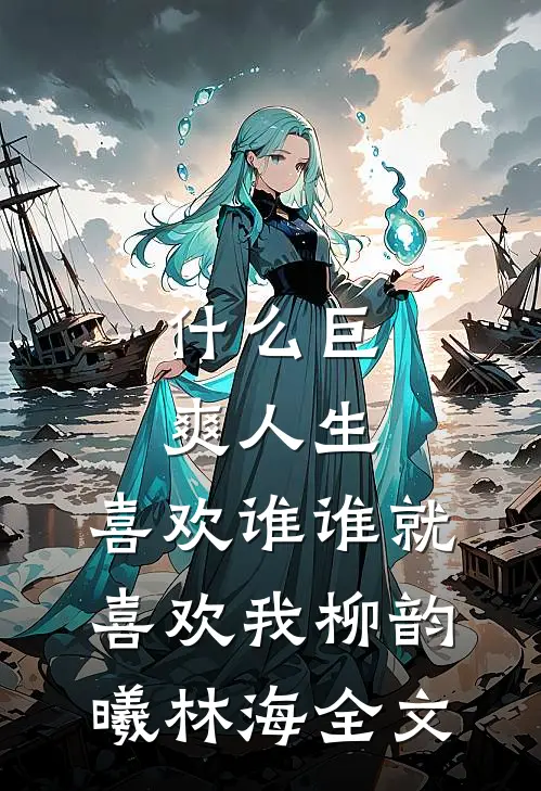 什么巨爽人生，喜欢谁谁就喜欢我柳韵曦林海全文