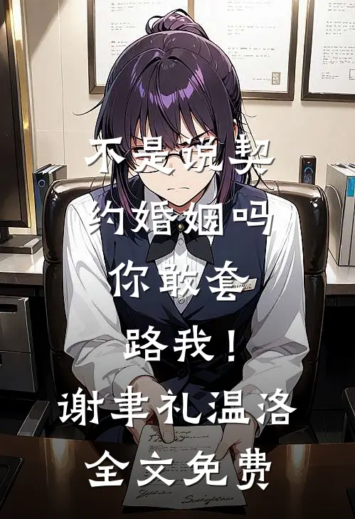 不是说契约婚姻吗，你敢套路我！谢聿礼温洛全文免费