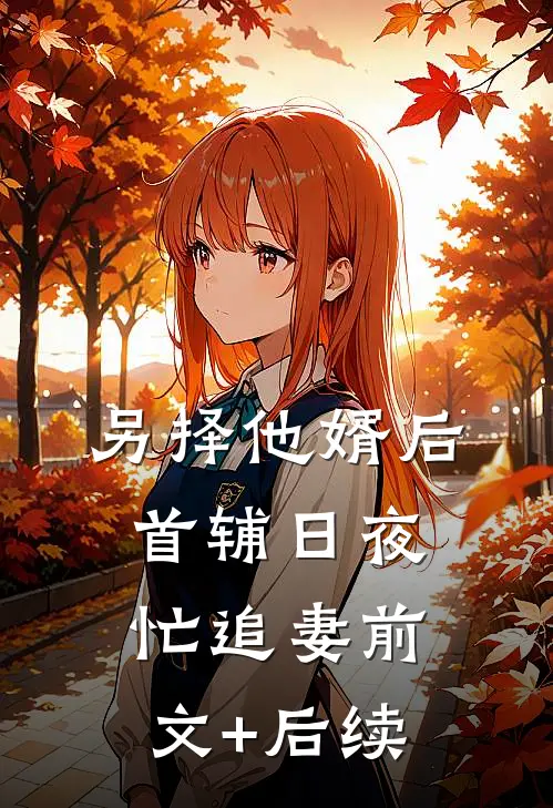 另择他婿后，首辅日夜忙追妻前文+后续