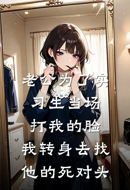 老公为了实习生当场打我的脸，我转身去找他的死对头