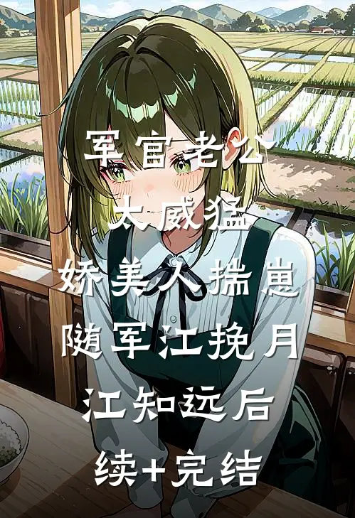 军官老公太威猛，娇美人揣崽随军江挽月江知远后续+完结
