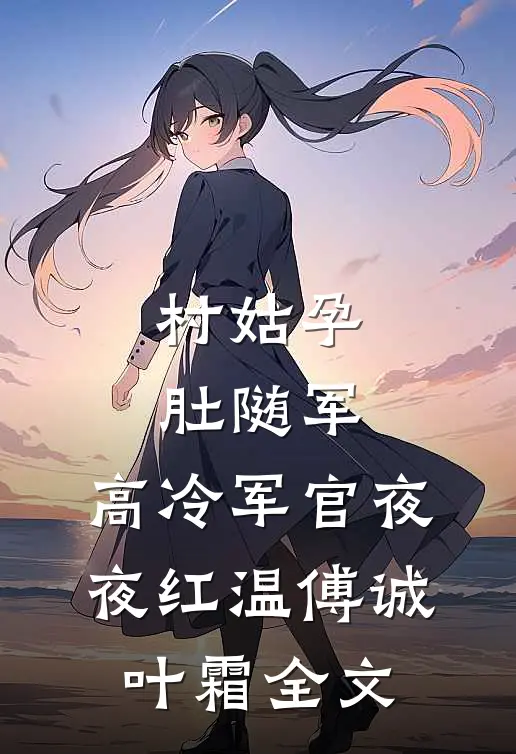 村姑孕肚随军，高冷军官夜夜红温傅诚叶霜全文