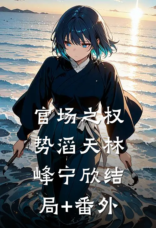 官场之权势滔天林峰宁欣结局+番外
