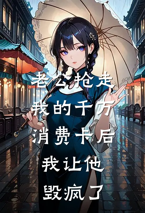 老公抢走我的千万消费卡后，我让他毁疯了