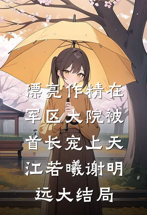 漂亮作精在军区大院被首长宠上天江若曦谢明远大结局