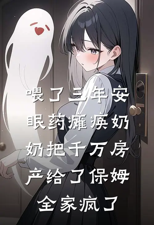 喂了三年安眠药瘫痪奶奶把千万房产给了保姆，全家疯了